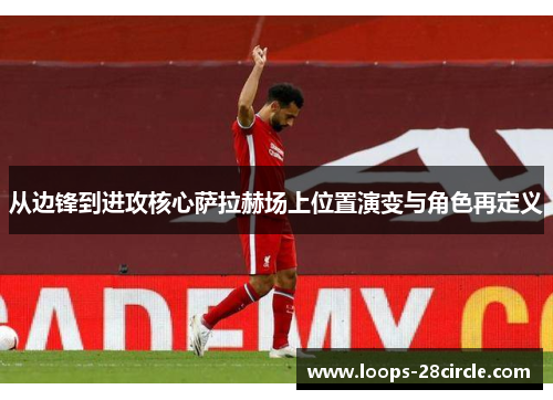 从边锋到进攻核心萨拉赫场上位置演变与角色再定义