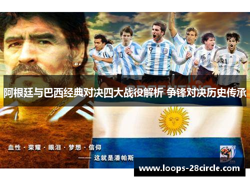 阿根廷与巴西经典对决四大战役解析 争锋对决历史传承