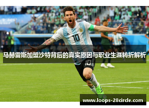 马赫雷斯加盟沙特背后的真实原因与职业生涯转折解析