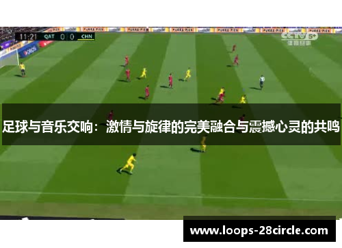 足球与音乐交响：激情与旋律的完美融合与震撼心灵的共鸣