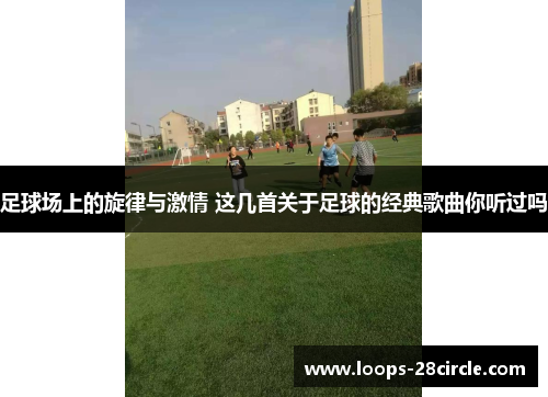 足球场上的旋律与激情 这几首关于足球的经典歌曲你听过吗