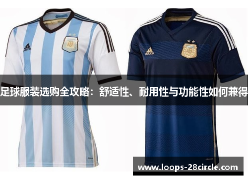 足球服装选购全攻略：舒适性、耐用性与功能性如何兼得