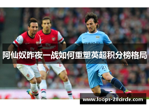 阿仙奴昨夜一战如何重塑英超积分榜格局