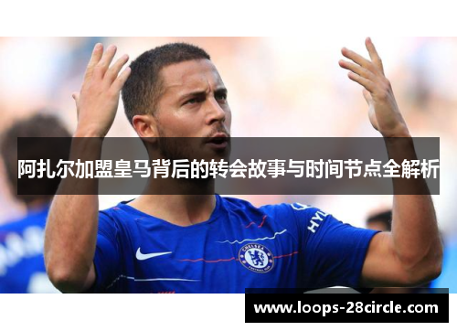 阿扎尔加盟皇马背后的转会故事与时间节点全解析