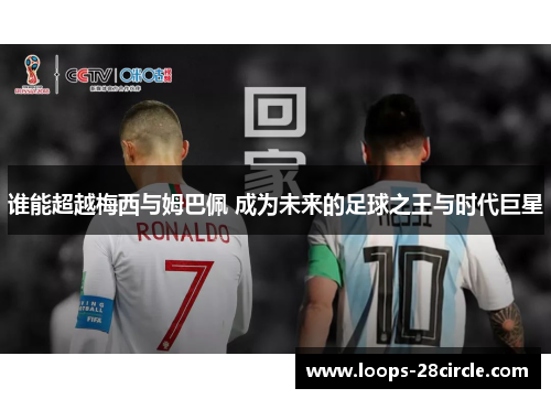 谁能超越梅西与姆巴佩 成为未来的足球之王与时代巨星