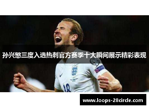 孙兴慜三度入选热刺官方赛季十大瞬间展示精彩表现