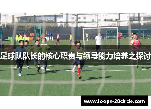 足球队队长的核心职责与领导能力培养之探讨
