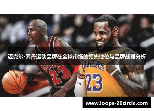 迈克尔·乔丹运动品牌在全球市场的领先地位与品牌战略分析