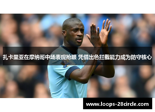 扎卡里亚在摩纳哥中场表现抢眼 凭借出色拦截能力成为防守核心